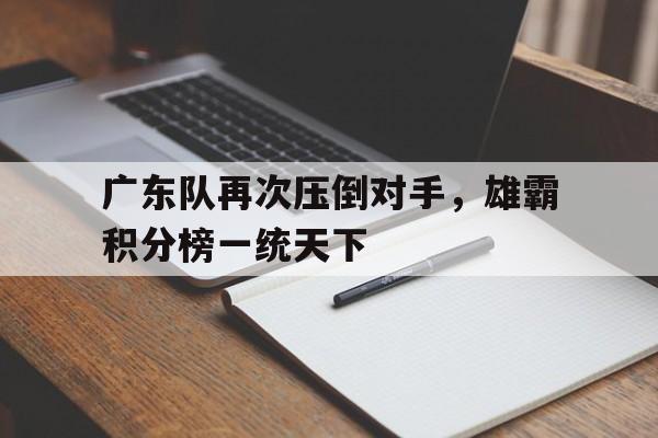包含广东队再次压倒对手，雄霸积分榜一统天下的词条