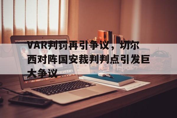 VAR判罚再引争议，切尔西对阵国安裁判判点引发巨大争议